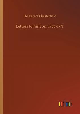 Letters to his Son, 1766-1771 by Chesterfield, The Earl of