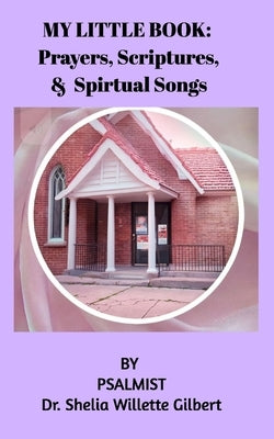 My little book of Prayer and Scripture: and Spiritual Songs by Gilbert, Shelia Willette
