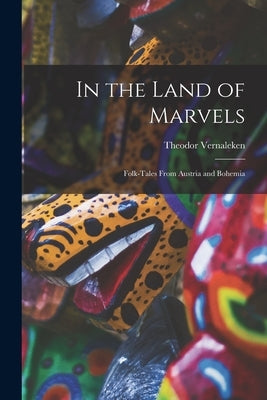 In the Land of Marvels: Folk-Tales From Austria and Bohemia by Vernaleken, Theodor
