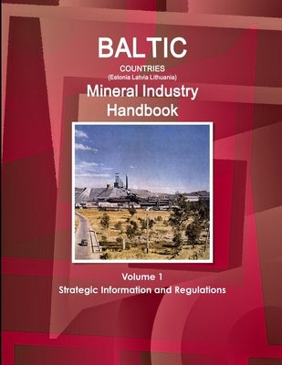 Baltic Countries (Estonia Latvia Lithuania) Mineral Industry Handbook Volume 1 Strategic Information and Regulations by Ibp, Inc