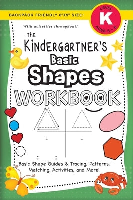 The Kindergartner's Basic Shapes Workbook: (Ages 5-6) Basic Shape Guides and Tracing, Patterns, Matching, Activities, and More! (Backpack Friendly 6x9 by Dick, Lauren