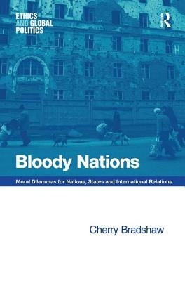 Bloody Nations: Moral Dilemmas for Nations, States and International Relations by Bradshaw, Cherry