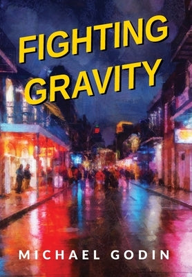 Fighting Gravity: Romance, Recovery, and Rejuvenation in The Big Easy by Godin, Michael