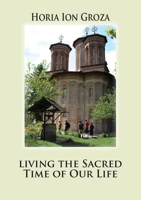 Living the Sacred Time of Our Life by Groza, Horia Ion