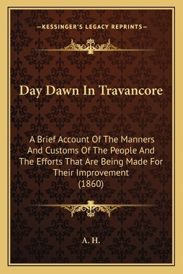 Day Dawn In Travancore: A Brief Account Of The Manners And Customs Of The People And The Efforts That Are Being Made For Their Improvement (18 by A. H.