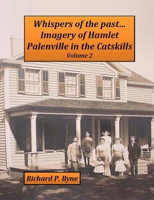 Whispers of the past...Imagery of Hamlet Palenville in the Catskills Volume 2 by Byne, Richard P.