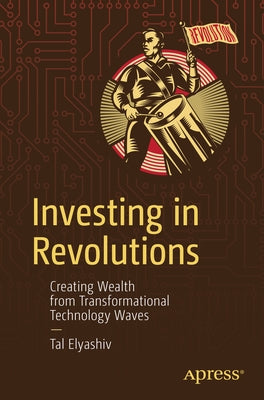 Investing in Revolutions: Creating Wealth from Transformational Technology Waves by Elyashiv, Tal