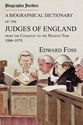 Biographia Juridica. A Biographical Dictionary of the Judges of England From the Conquest to the Present Time 1066-1870 by Foss, Edward