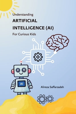 Understanding Artificial Intelligence (AI) For Curious Kids by Saffarzadeh, Alireza