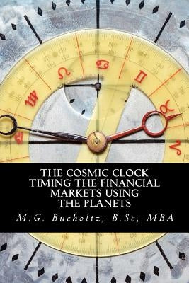 The Cosmic Clock: Timing the Financial Markets Using the Planets by Bucholtz, M. G.