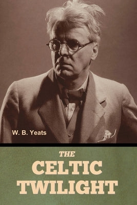 The Celtic Twilight by Yeats, W. B.