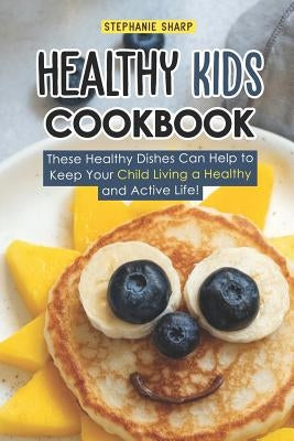 Healthy Kids Cookbook: These Healthy Dishes Can Help to Keep Your Child Living a Healthy and Active Life! by Sharp, Stephanie