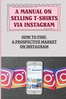 A Manual On Selling T-Shirts Via Instagram: How To Find A Prospective Market On Instagram: 2 Outsourcing Methods by Stimler, Andera