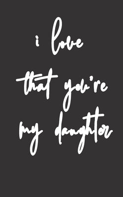 i love that you're my daughter: Gifts for Daughter from Mom, unique Present idea for valentine's day for teen girl Women, birthday, graduation, great by Gift from Mother to Her Girl, S. T. T.