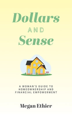 Dollars and Sense: A Woman's Guide to Homeownership and Financial Empowerment by Ethier, Megan