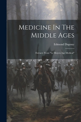 Medicine In The Middle Ages: Extracts From "le Moyen Age Medical" by Dupouy, Edmond