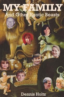 My Family and Other Exotic Beasts by Holtz, Dennis