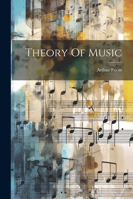 Theory Of Music by Foote, Arthur
