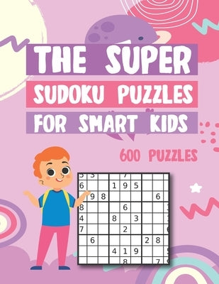 The Super Sudoku Puzzles For Smart Kids 600 Puzzles: Easy - Medium - Hard Gradually Introduce Children to Sudoku and Grow Logic Skills! by Griffin, Marjorie