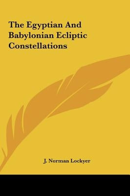 The Egyptian And Babylonian Ecliptic Constellations by Lockyer, J. Norman