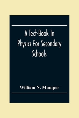 A Text-Book In Physics For Secondary Schools by N. Mumper, William