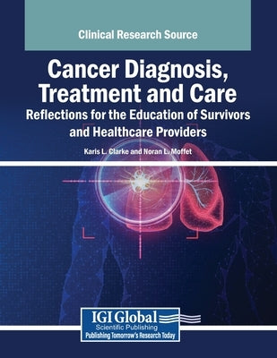 Cancer Diagnosis, Treatment and Care: Reflections for the Education of Survivors and Healthcare Providers by Clarke, Karis L.