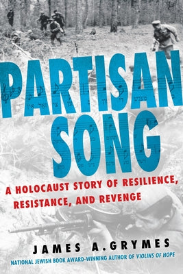 Partisan Song: A Holocaust Story of Resilience, Resistance, and Revenge by Grymes, James A.