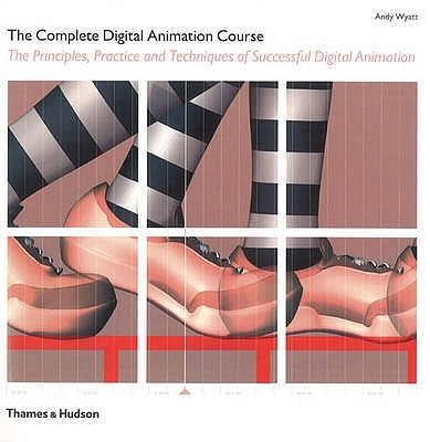 The Complete Digital Animation Course: The Principles, Practice, and Techniques of Successful Digital Animation by Wyatt, Andy