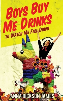Boys Buy Me Drinks to Watch Me Fall Down by James, Anna Dickson