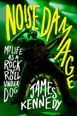Noise Damage: My Life as a Rock & Roll Underdog by Kennedy James