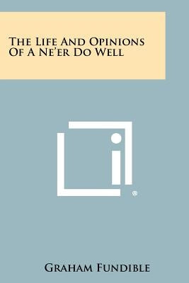 The Life And Opinions Of A Ne'er Do Well by Fundible, Graham
