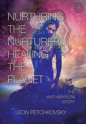 Nurturing the Nurturers; Healing the Planet: The Wati Kanyilpai Story by Petchkovsky, Leon