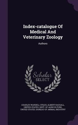 Index-catalogue Of Medical And Veterinary Zoology: Authors by Stiles, Charles Wardell