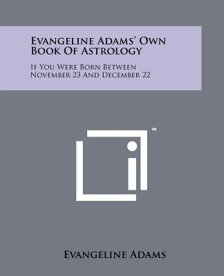 Evangeline Adams' Own Book Of Astrology: If You Were Born Between November 23 And December 22 by Adams, Evangeline