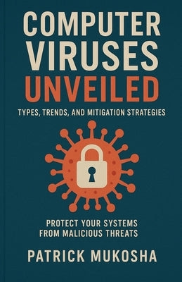 "Computer Viruses Unveiled: Types, Trends and Mitigation Strategies" by Mukosha, Patrick