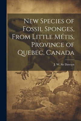 New Species of Fossil Sponges, From Little Métis, Province of Quebec, Canada by J. W. (John William), Dawson