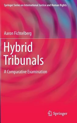Hybrid Tribunals: A Comparative Examination by Fichtelberg, Aaron