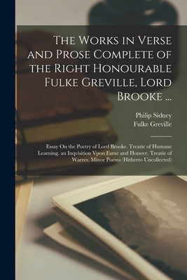 The Works in Verse and Prose Complete of the Right Honourable Fulke Greville, Lord Brooke ...: Essay On the Poetry of Lord Brooke. Treatie of Humane L by Sidney, Philip