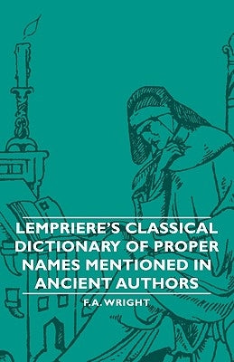 Lempriere's Classical Dictionary of Proper Names Mentioned in Ancient Authors by Wright, F. a.