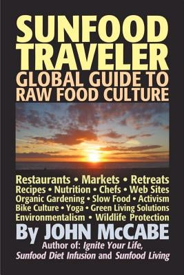 Sunfood Traveler: Guide to Raw Food Culture, Restaurants, Recipes, Nutrition, Sustainable Living, and the Restoration of Nature by McCabe, John