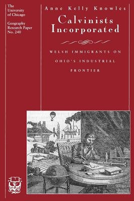 Calvinists Incorporated: Welsh Immigrants on Ohio's Industrial Frontier by Knowles, Anne Kelly