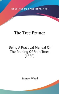 The Tree Pruner: Being A Practical Manual On The Pruning Of Fruit Trees (1880) by Wood, Samuel