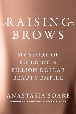 Raising Brows: My Story of Building a Billion Dollar Beauty Empire by Soare, Anastasia