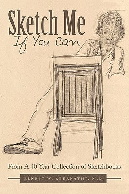 Sketch Me If You Can: From A 40 Year Collection of Sketchbooks by Abernathy, Ernest W.
