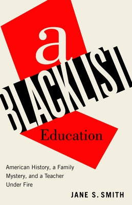 A Blacklist Education: American History, a Family Mystery, and a Teacher Under Fire by Smith, Jane S.