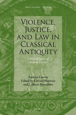 Violence, Justice, and Law in Classical Antiquity: Collected Papers of Andrew Lintott by Lintott, Andrew