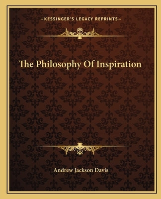 The Philosophy Of Inspiration by Davis, Andrew Jackson