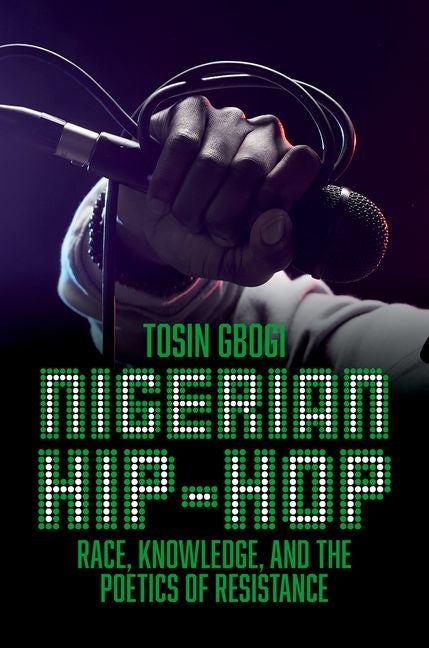 Nigerian Hip-Hop: Race, Knowledge, and the Poetics of Resistance by Gbogi, Tosin