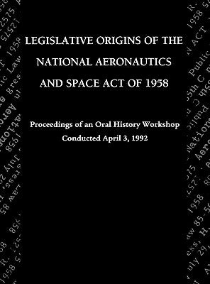 Legislative Origins of the National Aeronautics and Space Act of 1958: Proceedings of an Oral History Workshop. Monograph in Aerospace History, No. 8 by Logsdon, John M.