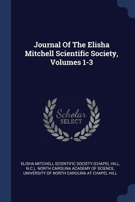 Journal Of The Elisha Mitchell Scientific Society, Volumes 1-3 by Elisha Mitchell Scientific Society (Chap